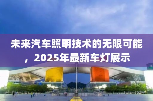 未来汽车照明技术的无限可能，2025年最新车灯展示