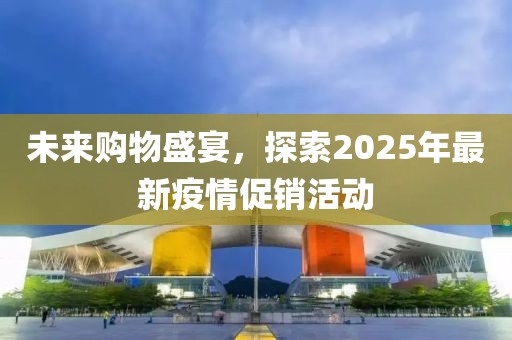 未来购物盛宴，探索2025年最新疫情促销活动