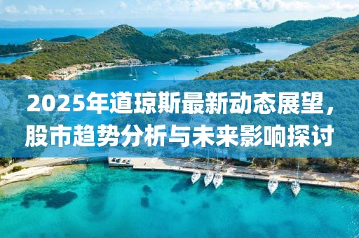2025年道琼斯最新动态展望，股市趋势分析与未来影响探讨