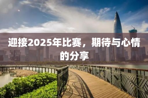 迎接2025年比赛，期待与心情的分享