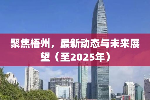 聚焦梧州，最新动态与未来展望（至2025年）