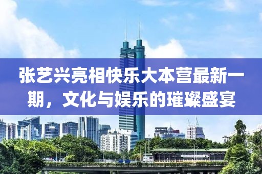 张艺兴亮相快乐大本营最新一期，文化与娱乐的璀璨盛宴