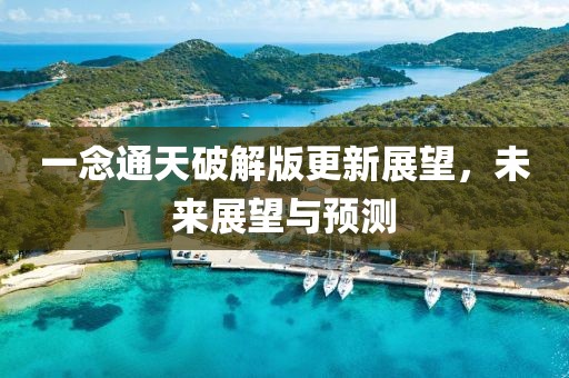 一念通天破解版更新展望，未来展望与预测