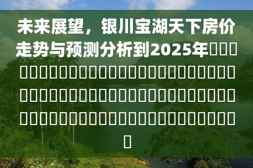 未来展望，银川宝湖天下房价走势与预测分析到2025年​​​​​​​​​​​​​​​​​​​​​​​​​​​​​​​​​​​​​​​​​​​​​​​​​​​​​​​​​​​​​​​​​​​​​​