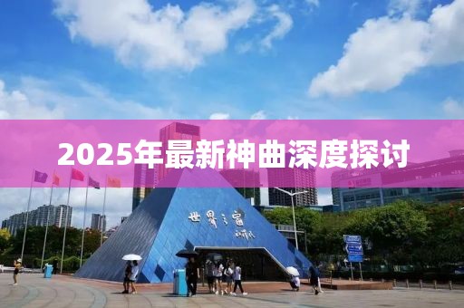 2025年最新神曲深度探讨