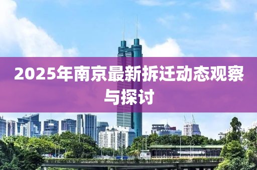 2025年南京最新拆迁动态观察与探讨