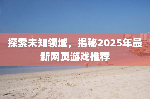 探索未知领域，揭秘2025年最新网页游戏推荐