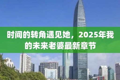 时间的转角遇见她，2025年我的未来老婆最新章节