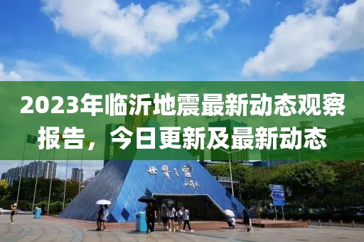 2023年临沂地震最新动态观察报告，今日更新及最新动态