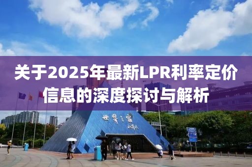 关于2025年最新LPR利率定价信息的深度探讨与解析