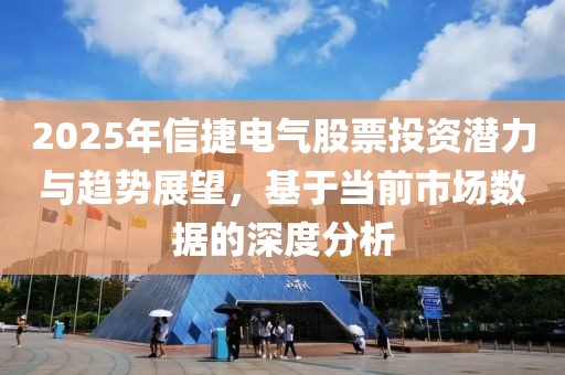 2025年信捷电气股票投资潜力与趋势展望，基于当前市场数据的深度分析