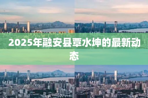 2025年融安县覃水坤的最新动态