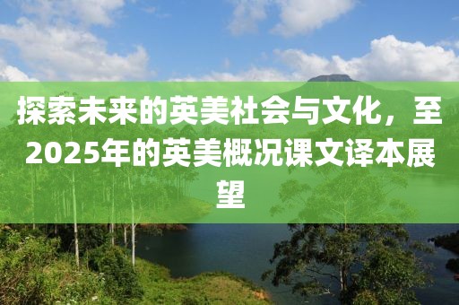探索未来的英美社会与文化，至2025年的英美概况课文译本展望