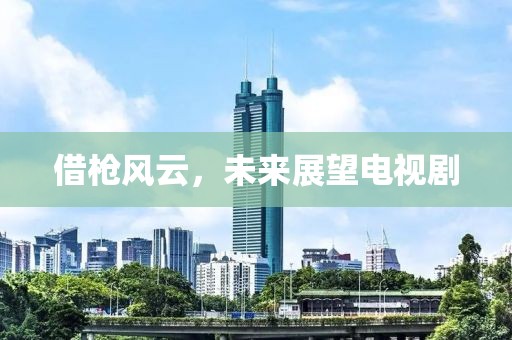 借枪风云，未来展望电视剧