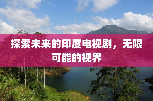 探索未来的印度电视剧，无限可能的视界
