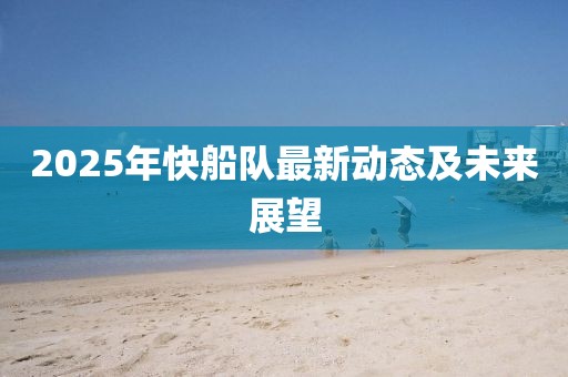 2025年快船队最新动态及未来展望
