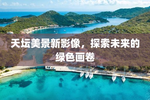 天坛美景新影像，探索未来的绿色画卷