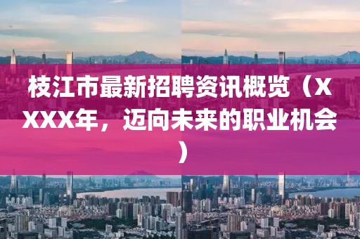 枝江市最新招聘资讯概览（XXXX年，迈向未来的职业机会）