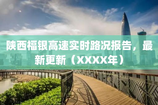 陕西福银高速实时路况报告，最新更新（XXXX年）