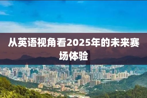 从英语视角看2025年的未来赛场体验