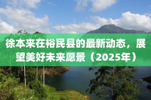 徐本来在裕民县的最新动态，展望美好未来愿景（2025年）