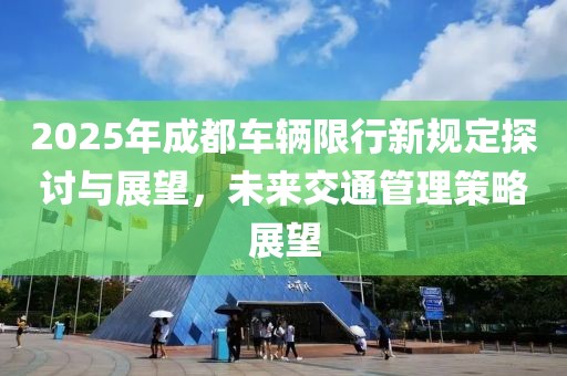 2025年成都车辆限行新规定探讨与展望，未来交通管理策略展望