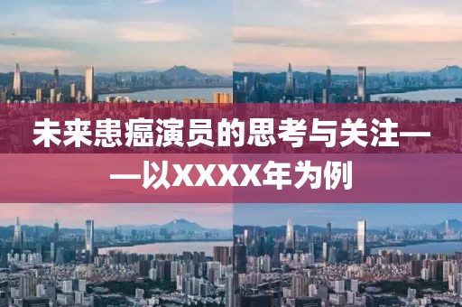未来患癌演员的思考与关注——以XXXX年为例