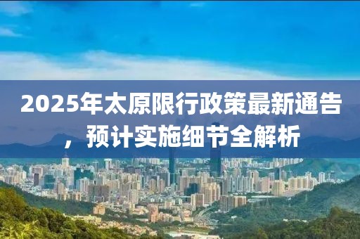 2025年太原限行政策最新通告，预计实施细节全解析