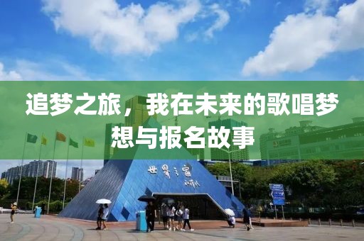 追梦之旅，我在未来的歌唱梦想与报名故事