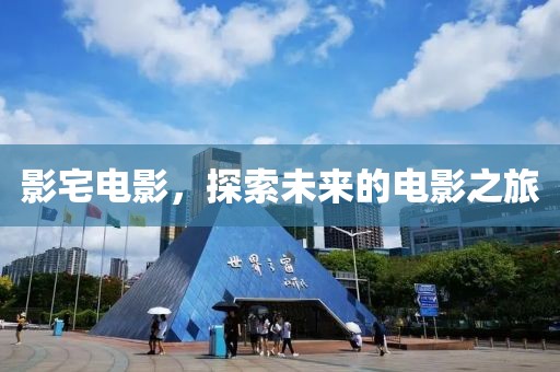 影宅电影，探索未来的电影之旅
