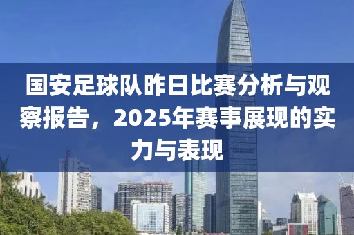 国安足球队昨日比赛分析与观察报告，2025年赛事展现的实力与表现