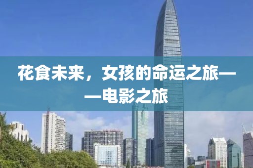 花食未来，女孩的命运之旅——电影之旅