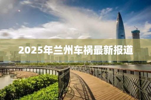 2025年兰州车祸最新报道