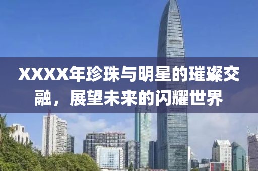 XXXX年珍珠与明星的璀璨交融，展望未来的闪耀世界