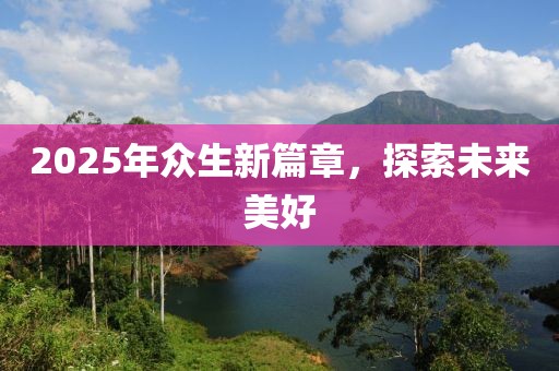 2025年众生新篇章，探索未来美好