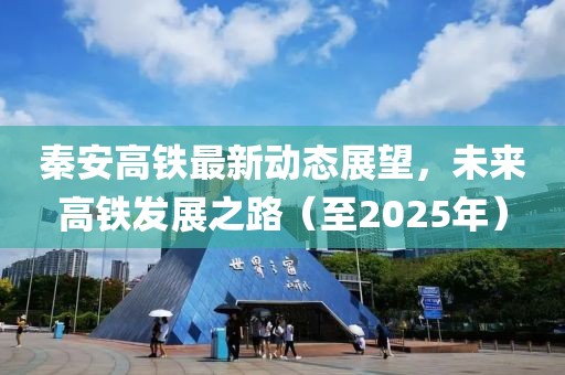秦安高铁最新动态展望，未来高铁发展之路（至2025年）