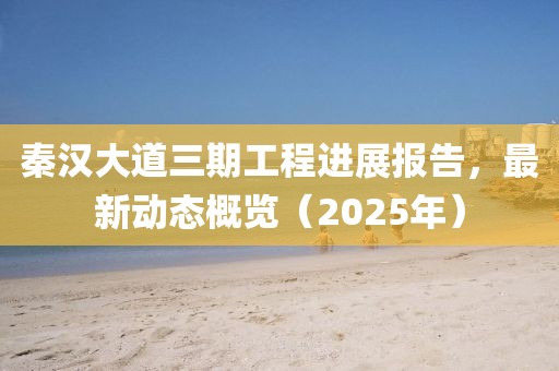 秦汉大道三期工程进展报告，最新动态概览（2025年）