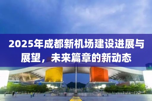 2025年成都新机场建设进展与展望，未来篇章的新动态