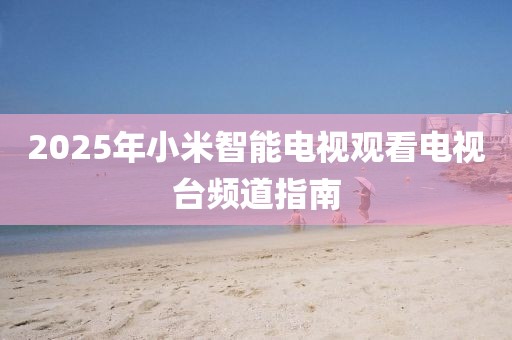 2025年小米智能电视观看电视台频道指南