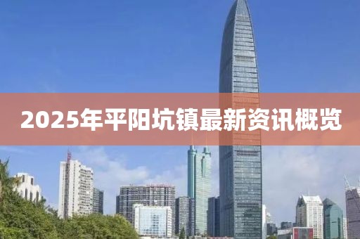 2025年平阳坑镇最新资讯概览