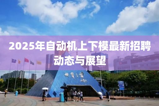 2025年自动机上下模最新招聘动态与展望