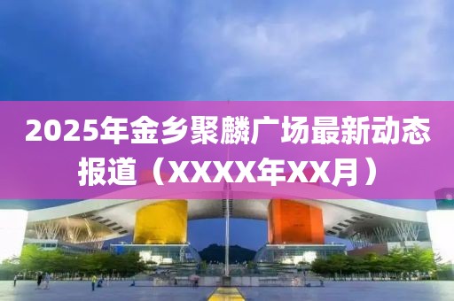 2025年金乡聚麟广场最新动态报道（XXXX年XX月）