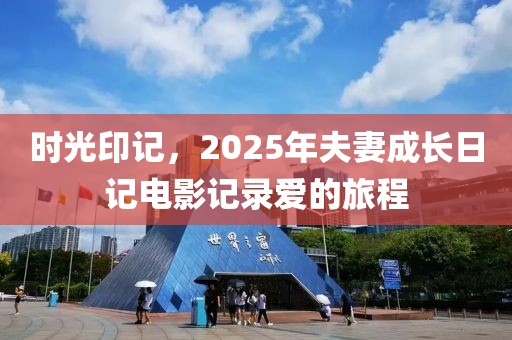 时光印记，2025年夫妻成长日记电影记录爱的旅程