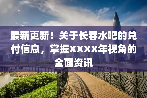 最新更新！关于长春水吧的兑付信息，掌握XXXX年视角的全面资讯