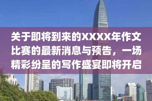 关于即将到来的XXXX年作文比赛的最新消息与预告，一场精彩纷呈的写作盛宴即将开启