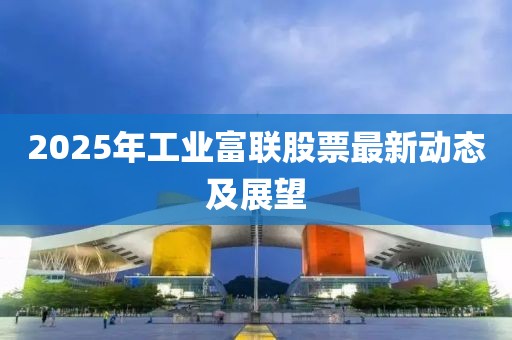 2025年工业富联股票最新动态及展望