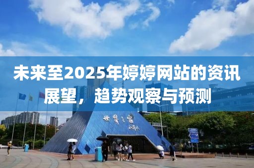 未来至2025年婷婷网站的资讯展望，趋势观察与预测