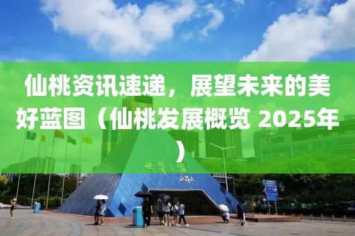 仙桃资讯速递，展望未来的美好蓝图（仙桃发展概览 2025年）
