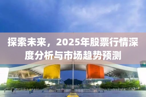 探索未来，2025年股票行情深度分析与市场趋势预测