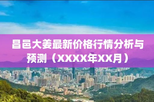 昌邑大姜最新价格行情分析与预测（XXXX年XX月）